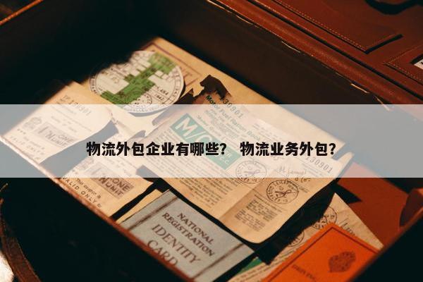 物流外包企业有哪些？ 物流业务外包？
