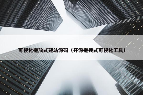 可视化拖放式建站源码（开源拖拽式可视化工具）