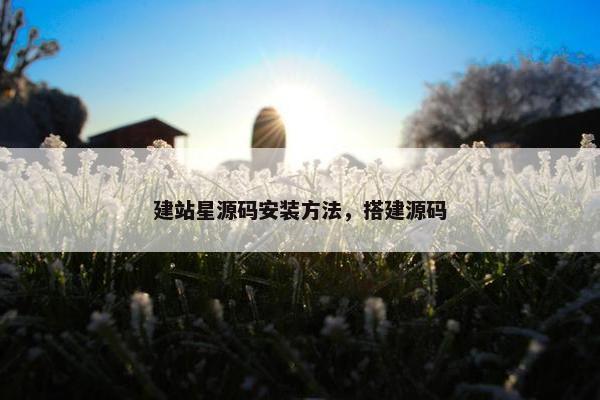 建站星源码安装方法，搭建源码