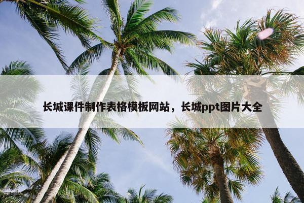 长城课件制作表格模板网站，长城ppt图片大全