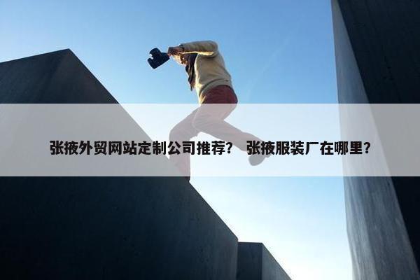 张掖外贸网站定制公司推荐？ 张掖服装厂在哪里？