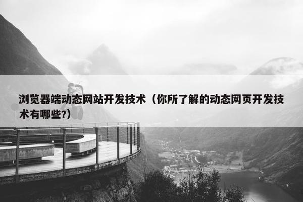 浏览器端动态网站开发技术（你所了解的动态网页开发技术有哪些?）