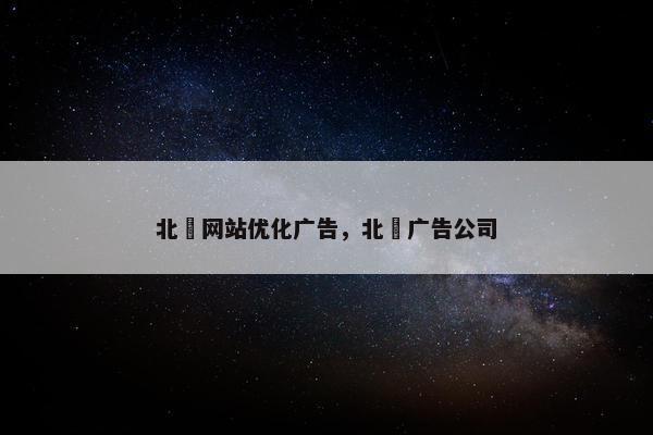 北滘网站优化广告，北滘广告公司