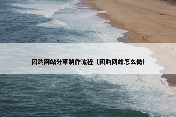 团购网站分享制作流程（团购网站怎么做）