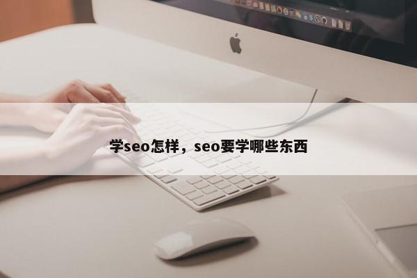 学seo怎样，seo要学哪些东西