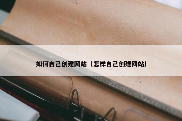 如何自己创建网站（怎样自己创建网站）