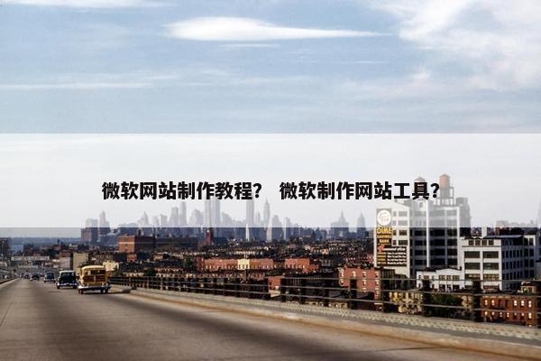 微软网站制作教程？ 微软制作网站工具？