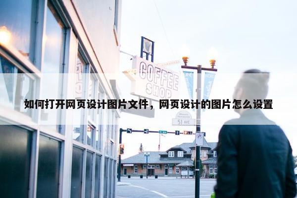 如何打开网页设计图片文件，网页设计的图片怎么设置