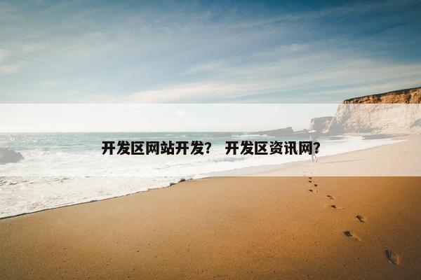 开发区网站开发？ 开发区资讯网？