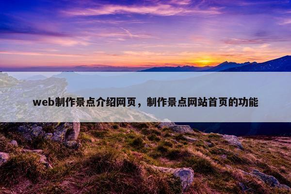 web制作景点介绍网页，制作景点网站首页的功能