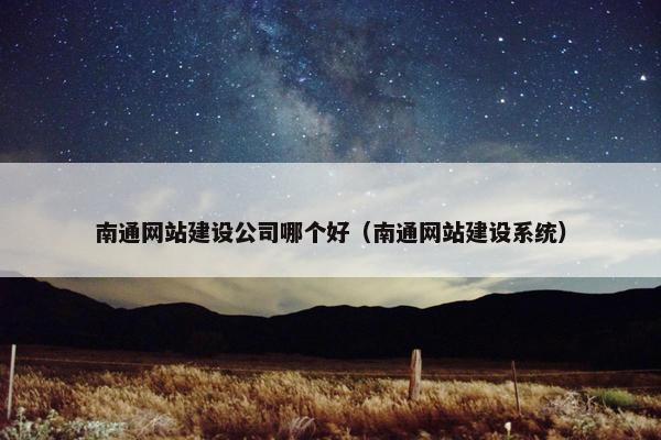 南通网站建设公司哪个好（南通网站建设系统）