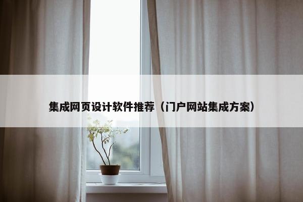 集成网页设计软件推荐（门户网站集成方案）