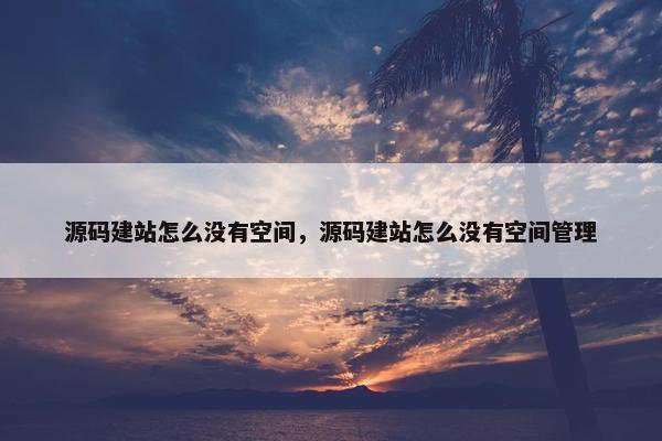 源码建站怎么没有空间，源码建站怎么没有空间管理