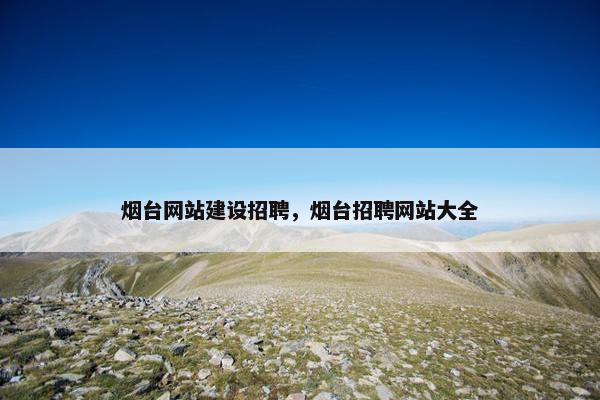 烟台网站建设招聘，烟台招聘网站大全