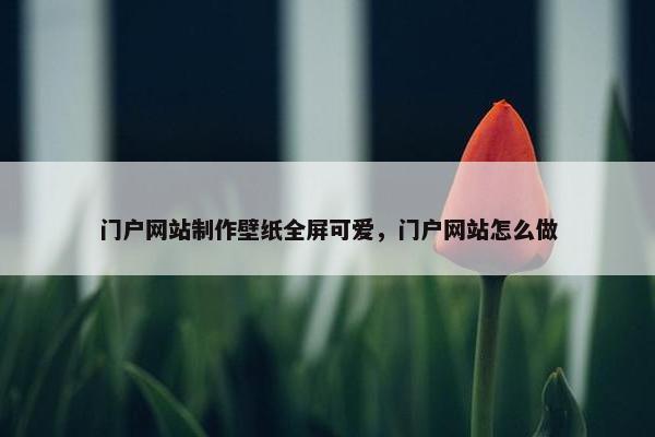 门户网站制作壁纸全屏可爱，门户网站怎么做