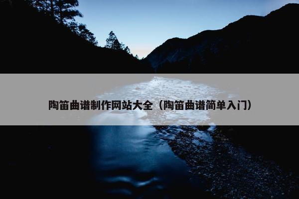 陶笛曲谱制作网站大全（陶笛曲谱简单入门）