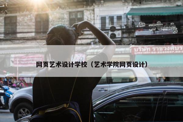 网页艺术设计学校（艺术学院网页设计）