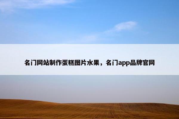 名门网站制作蛋糕图片水果，名门app品牌官网