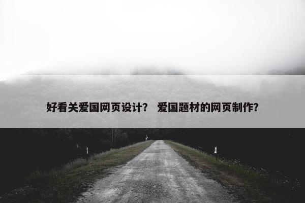 好看关爱国网页设计？ 爱国题材的网页制作？