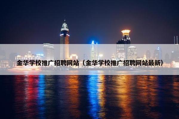 金华学校推广招聘网站（金华学校推广招聘网站最新）