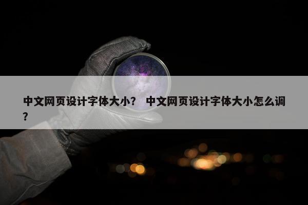 中文网页设计字体大小？ 中文网页设计字体大小怎么调？