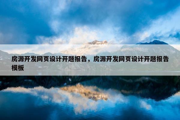 房源开发网页设计开题报告，房源开发网页设计开题报告模板