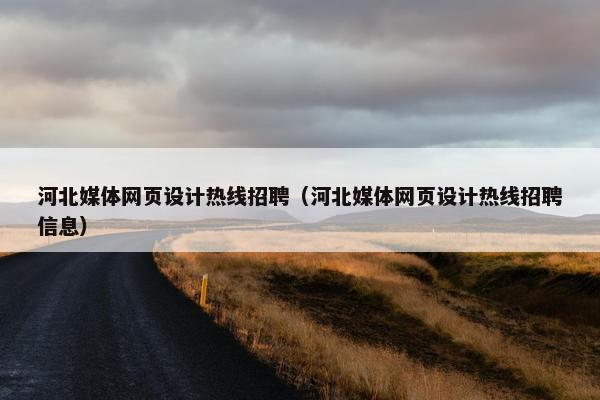 河北媒体网页设计热线招聘（河北媒体网页设计热线招聘信息）