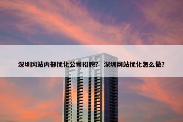 深圳网站内部优化公司招聘？ 深圳网站优化怎么做？