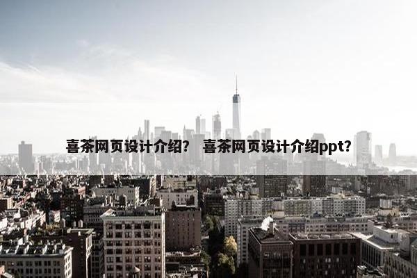 喜茶网页设计介绍？ 喜茶网页设计介绍ppt？