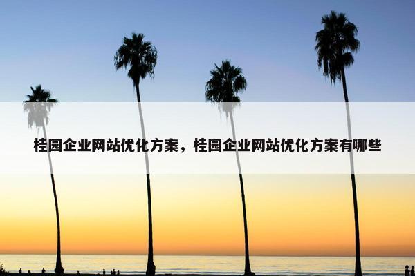 桂园企业网站优化方案，桂园企业网站优化方案有哪些