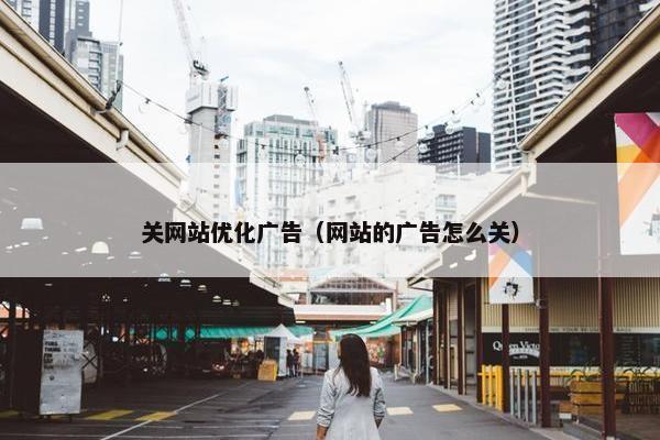 关网站优化广告（网站的广告怎么关）
