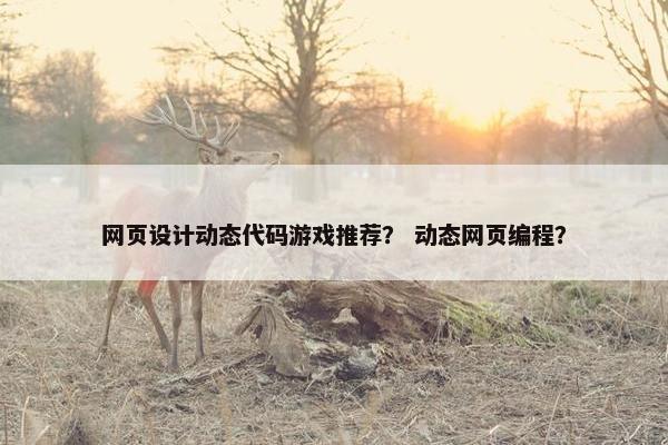 网页设计动态代码游戏推荐？ 动态网页编程？