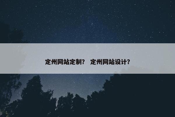 定州网站定制？ 定州网站设计？
