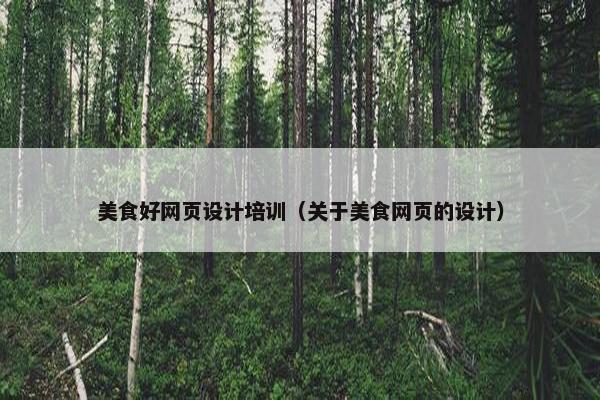 美食好网页设计培训（关于美食网页的设计）