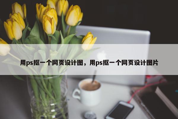 用ps抠一个网页设计图，用ps抠一个网页设计图片