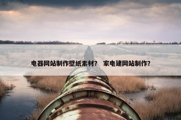 电器网站制作壁纸素材？ 家电建网站制作？