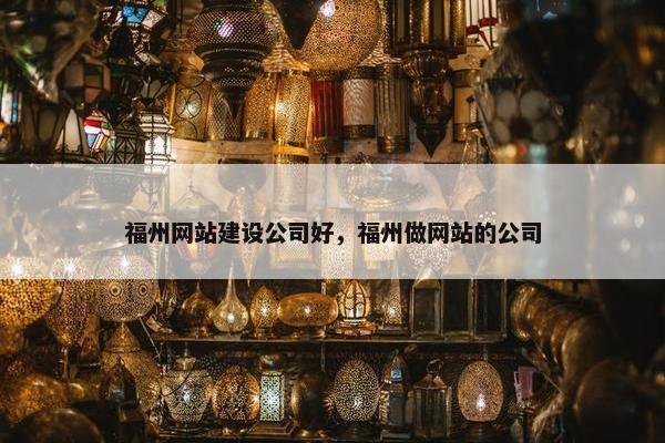 福州网站建设公司好，福州做网站的公司
