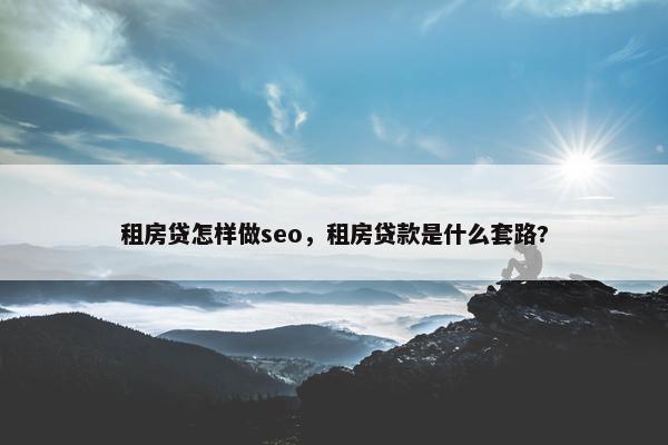 租房贷怎样做seo，租房贷款是什么套路?