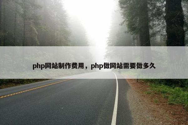 php网站制作费用，php做网站需要做多久