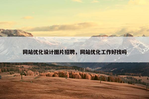 网站优化设计图片招聘，网站优化工作好找吗