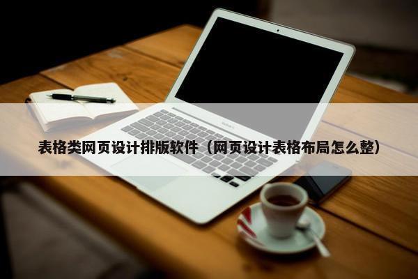 表格类网页设计排版软件（网页设计表格布局怎么整）