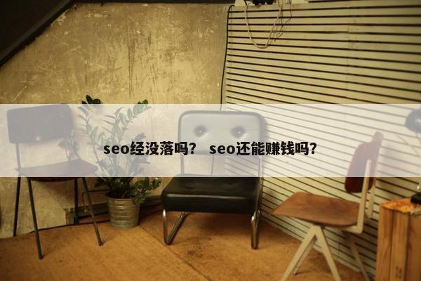 seo经没落吗？ seo还能赚钱吗？