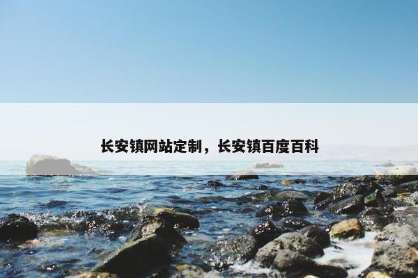 长安镇网站定制，长安镇百度百科