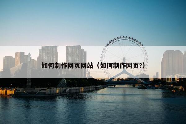 如何制作网页网站（如何制作网页?）