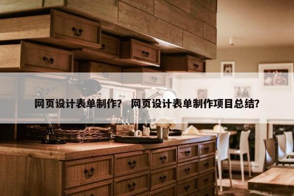 网页设计表单制作？ 网页设计表单制作项目总结？