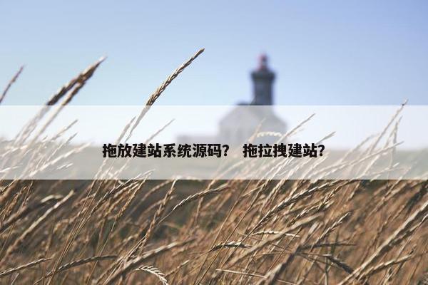 拖放建站系统源码？ 拖拉拽建站？
