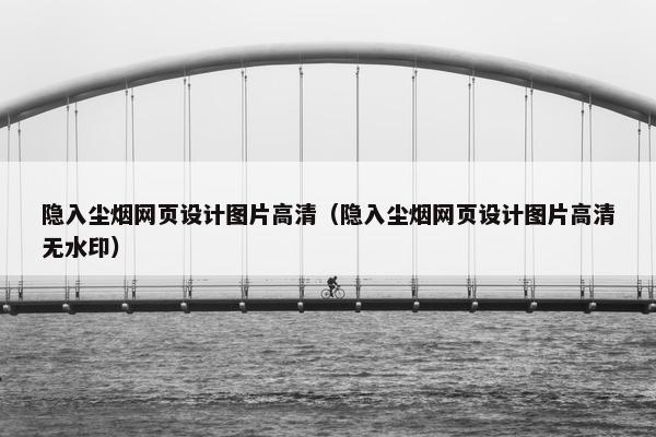 隐入尘烟网页设计图片高清（隐入尘烟网页设计图片高清无水印）