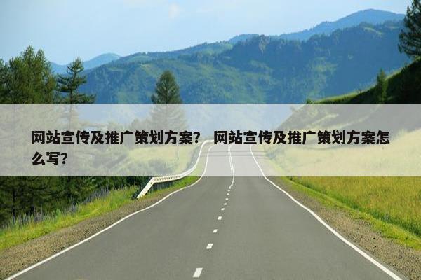 网站宣传及推广策划方案？ 网站宣传及推广策划方案怎么写？