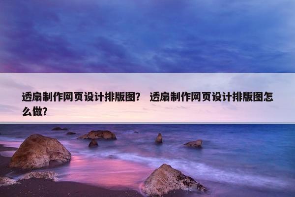 透扇制作网页设计排版图？ 透扇制作网页设计排版图怎么做？