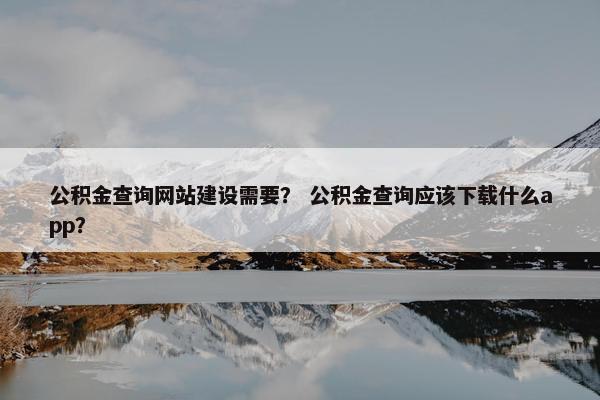 公积金查询网站建设需要？ 公积金查询应该下载什么app？